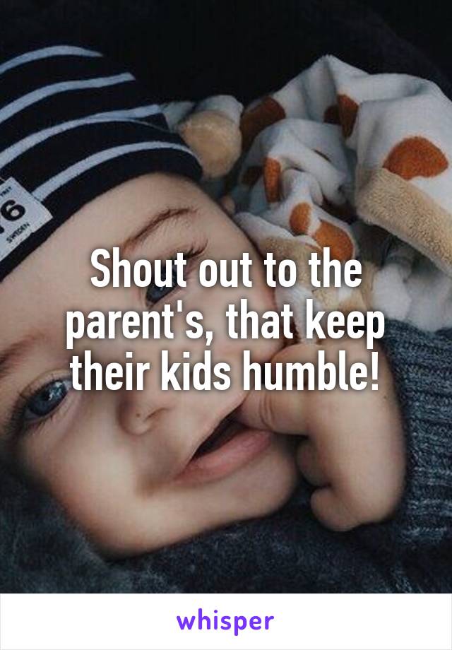 Shout out to the parent's, that keep their kids humble!