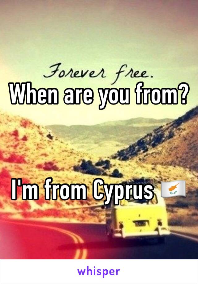 When are you from?


I'm from Cyprus 🇨🇾 