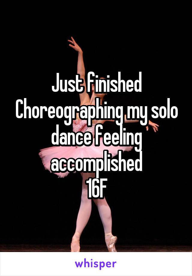 Just finished Choreographing my solo dance feeling accomplished
16F