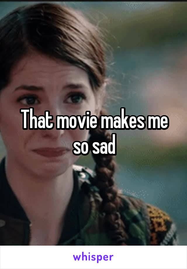 That movie makes me so sad