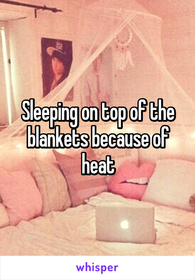 Sleeping on top of the blankets because of heat