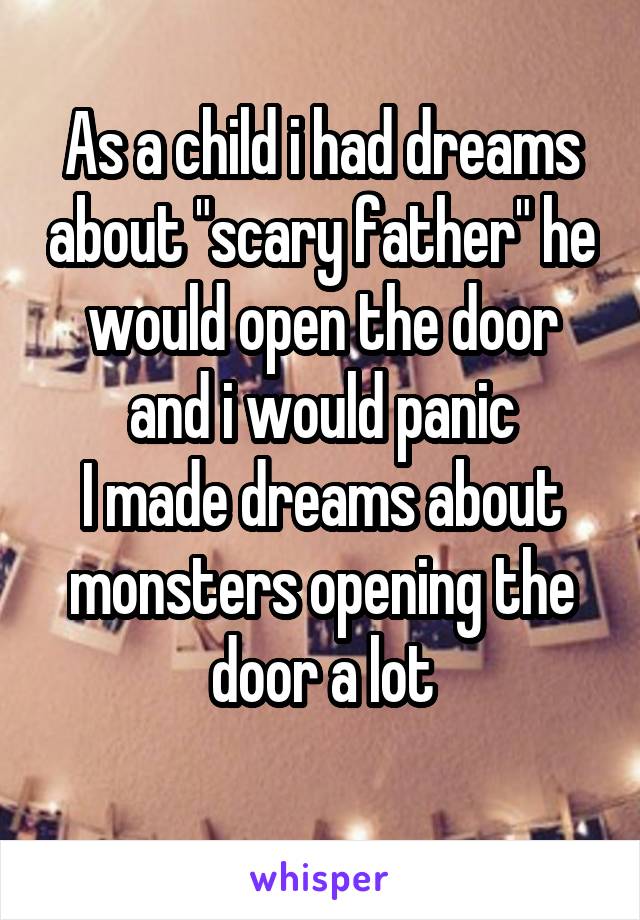 As a child i had dreams about "scary father" he would open the door and i would panic
I made dreams about monsters opening the door a lot
