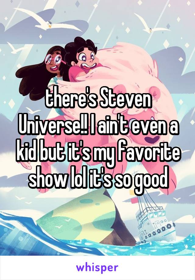 there's Steven Universe!! I ain't even a kid but it's my favorite show lol it's so good