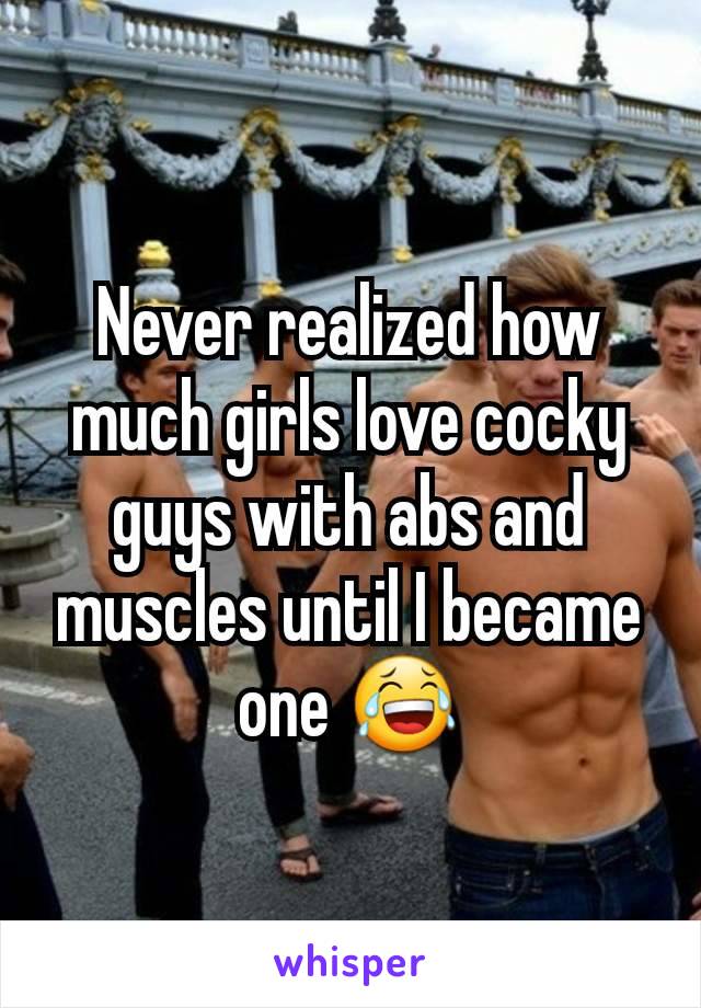 Never realized how much girls love cocky guys with abs and muscles until I became one 😂