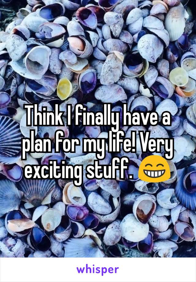 Think I finally have a plan for my life! Very exciting stuff. 😁