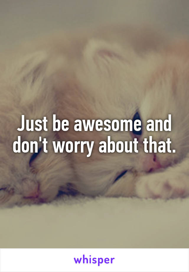 Just be awesome and don't worry about that.