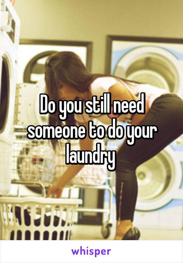 Do you still need someone to do your laundry 