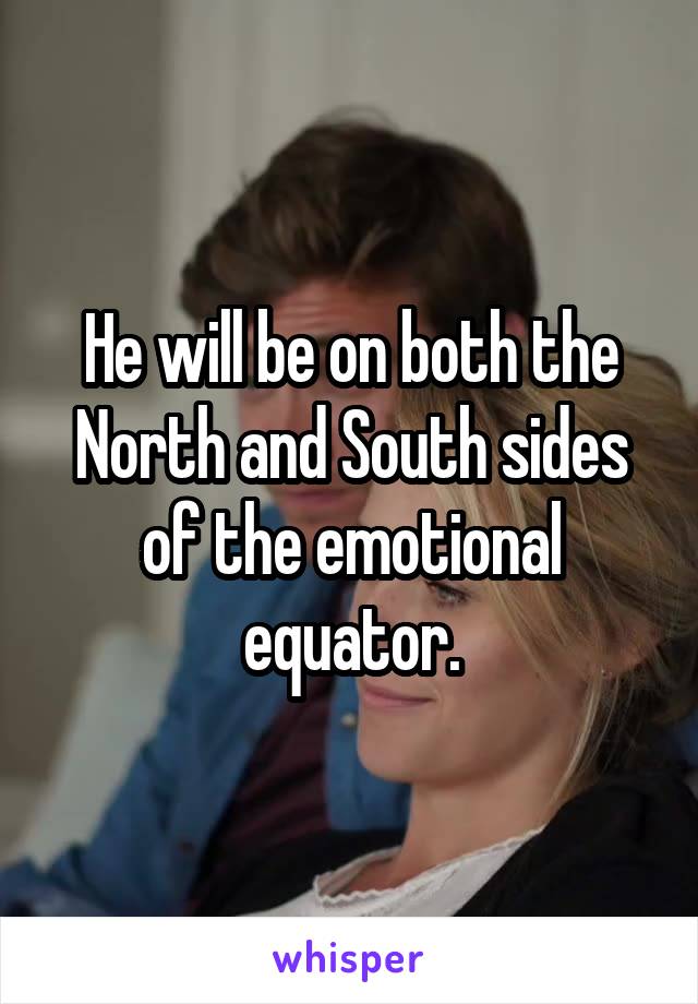 He will be on both the North and South sides of the emotional equator.