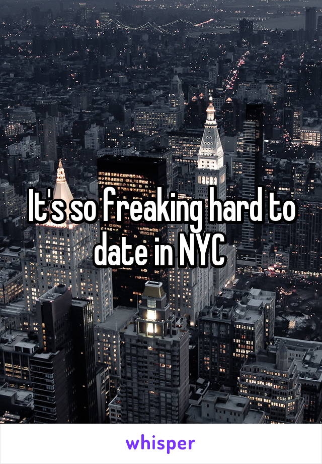 It's so freaking hard to date in NYC 