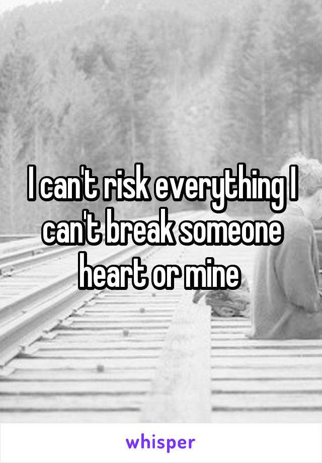 I can't risk everything I can't break someone heart or mine 