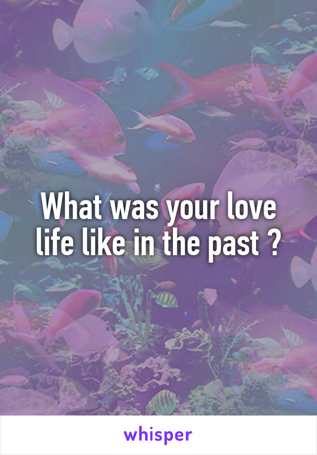 What was your love life like in the past ?