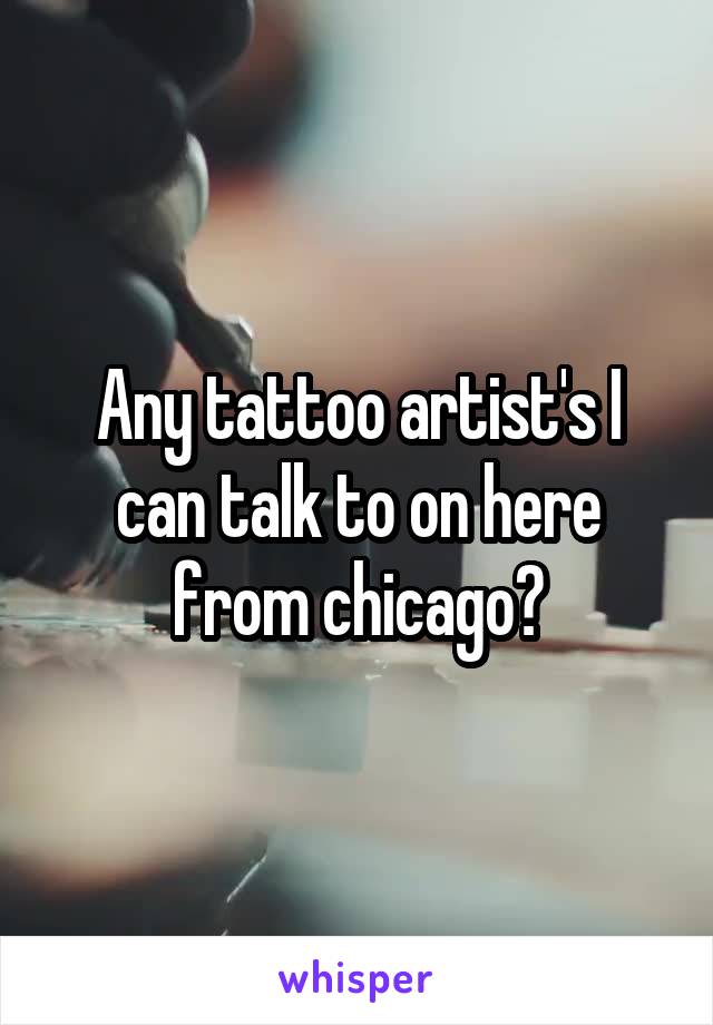 Any tattoo artist's I can talk to on here from chicago?