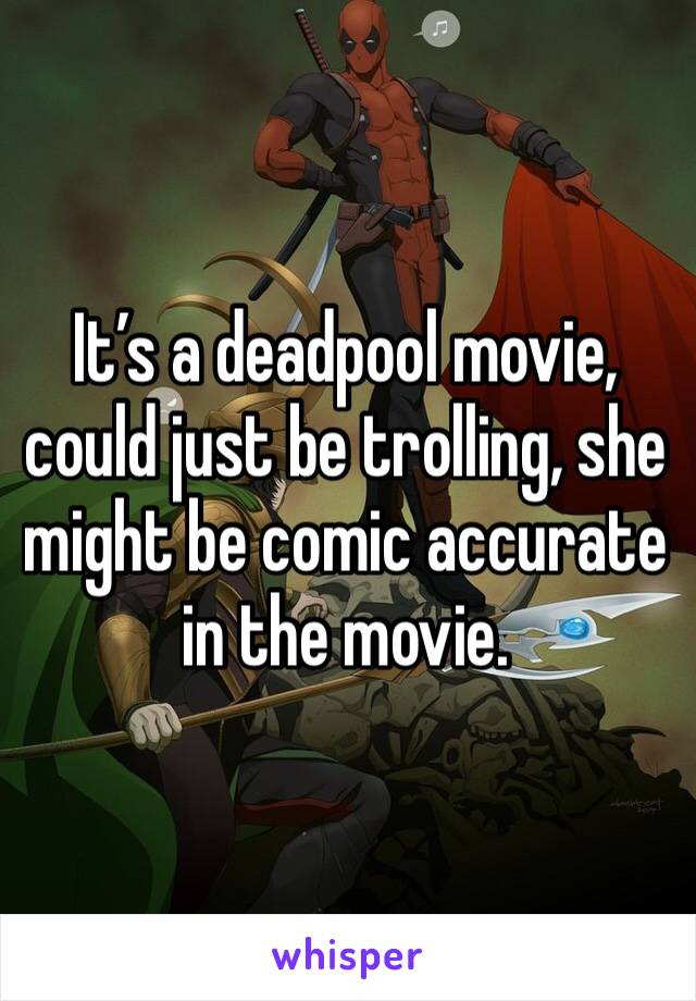 It’s a deadpool movie, could just be trolling, she might be comic accurate in the movie.
