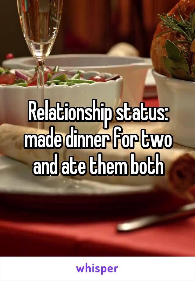 Relationship status: made dinner for two and ate them both