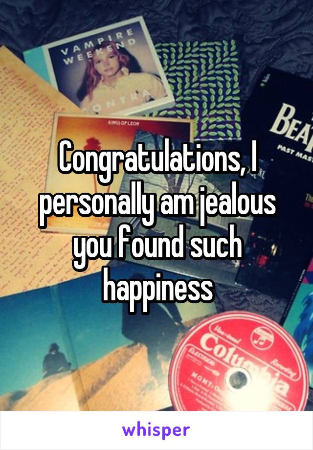 Congratulations, I personally am jealous you found such happiness