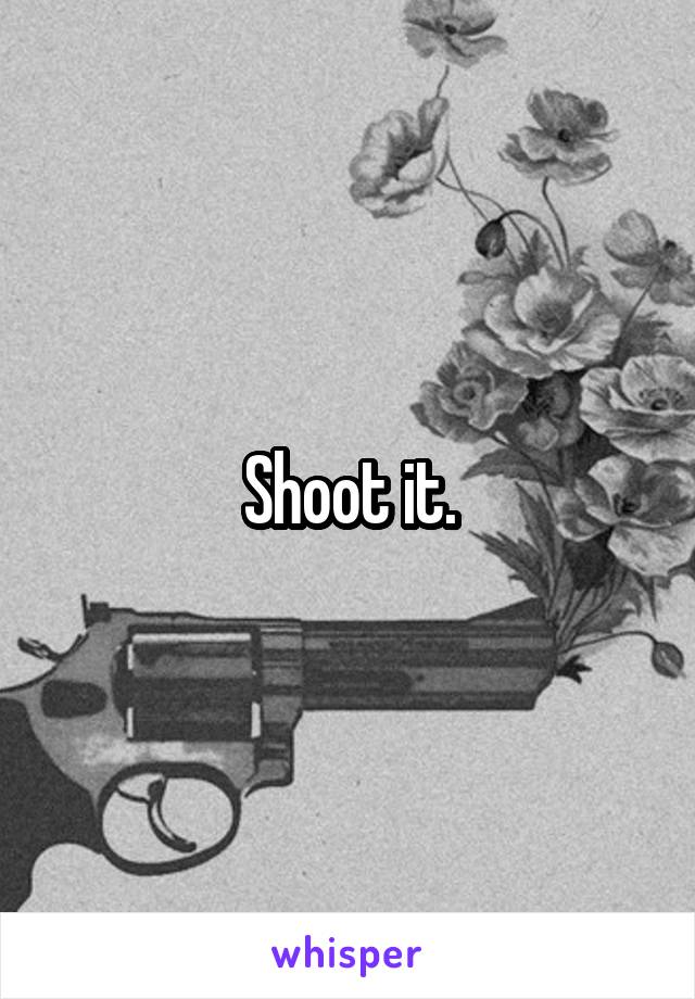 Shoot it.