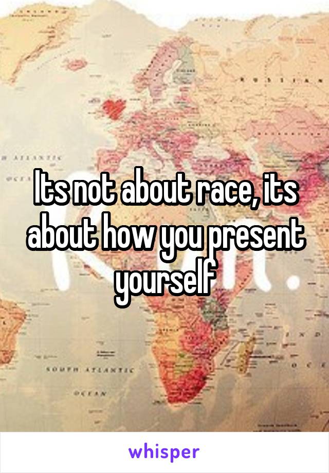 Its not about race, its about how you present yourself