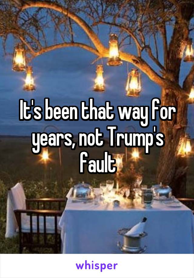 It's been that way for years, not Trump's fault