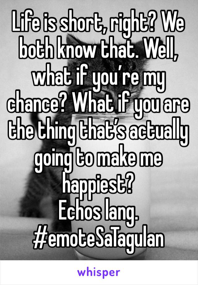 Life is short, right? We both know that. Well, what if you’re my chance? What if you are the thing that’s actually going to make me happiest?
Echos lang. #emoteSaTagulan