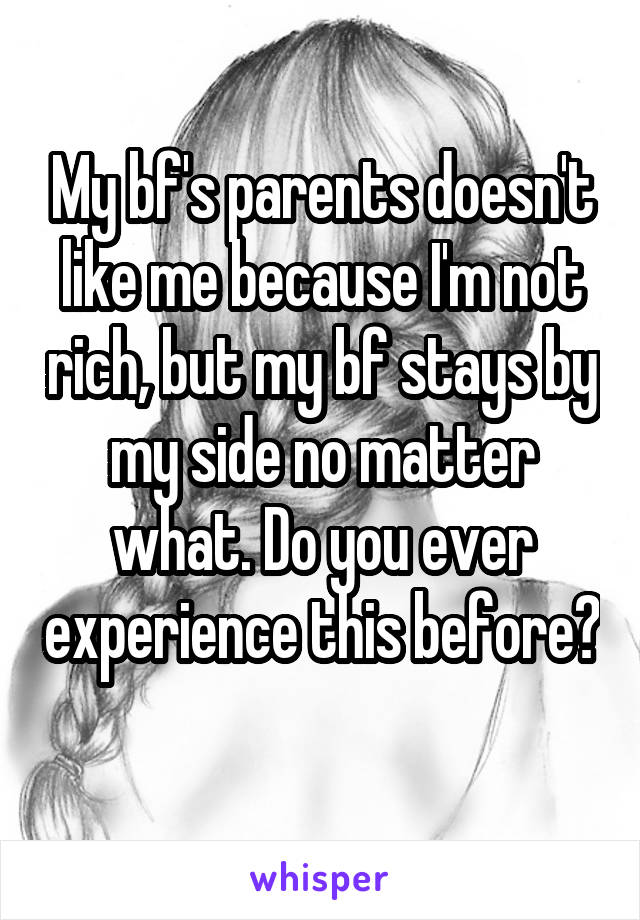 My bf's parents doesn't like me because I'm not rich, but my bf stays by my side no matter what. Do you ever experience this before? 