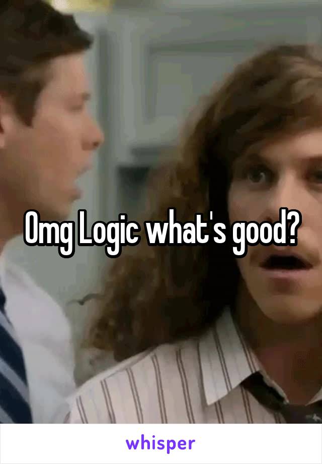 Omg Logic what's good?