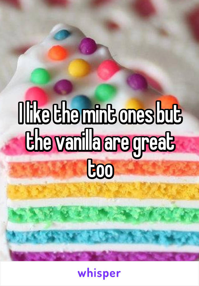 I like the mint ones but the vanilla are great too