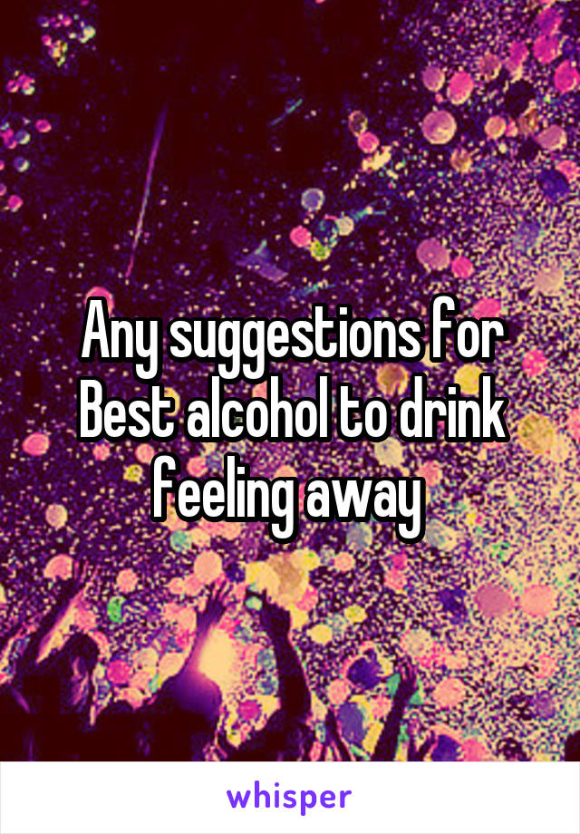 Any suggestions for Best alcohol to drink feeling away 