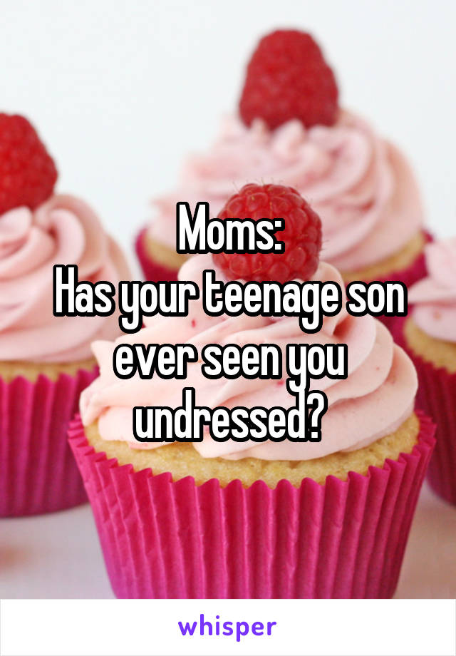 Moms:
Has your teenage son ever seen you undressed?