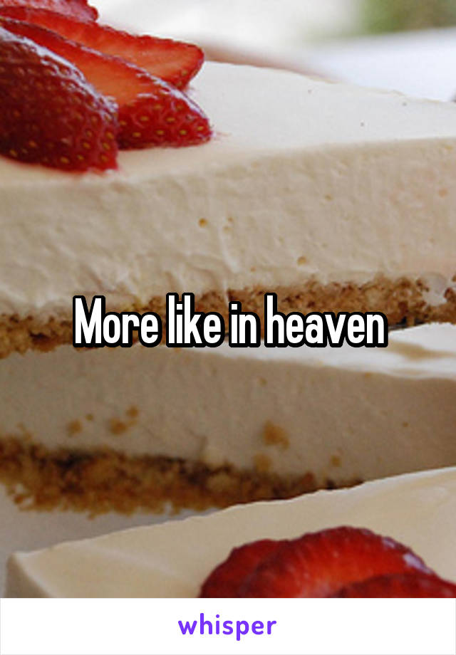 More like in heaven