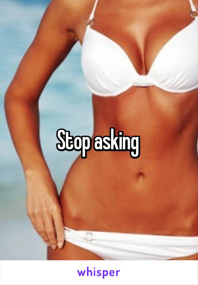 Stop asking 