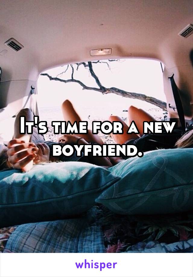 It's time for a new boyfriend.