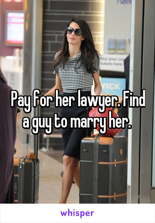 Pay for her lawyer. Find a guy to marry her. 