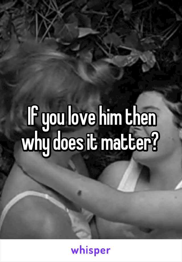 If you love him then why does it matter? 