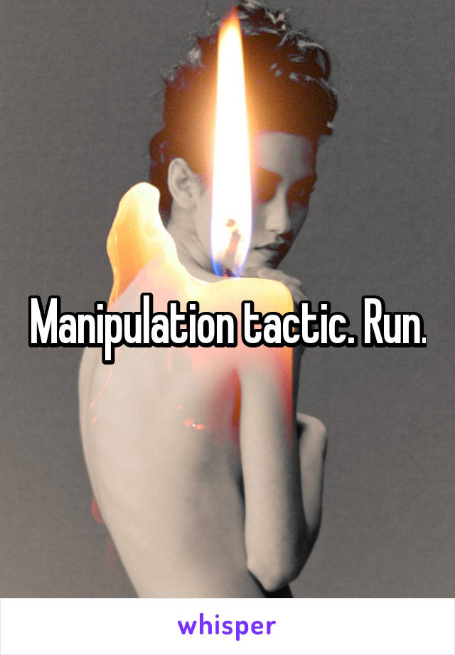 Manipulation tactic. Run.