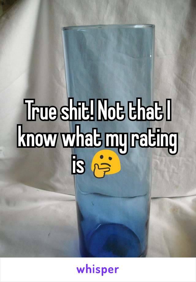 True shit! Not that I know what my rating is 🤔