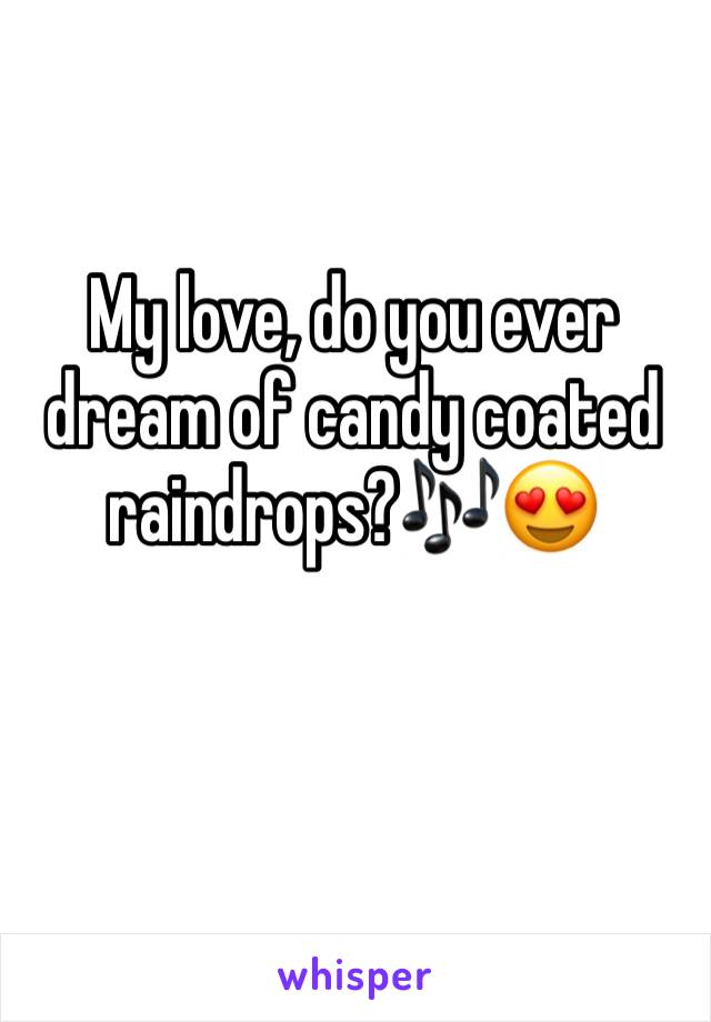 My love, do you ever dream of candy coated raindrops?🎶😍