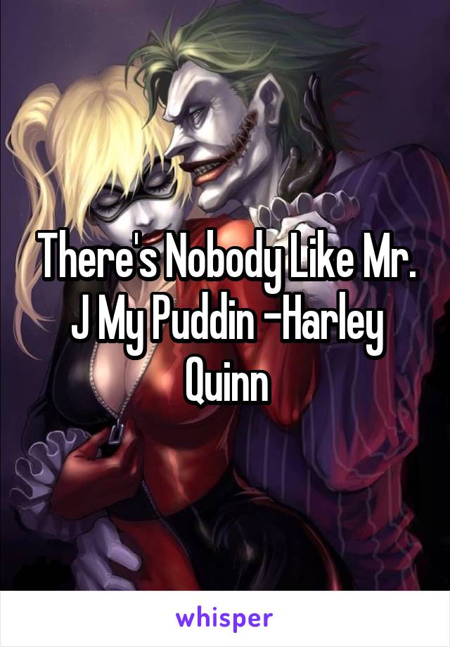 There's Nobody Like Mr. J My Puddin -Harley Quinn