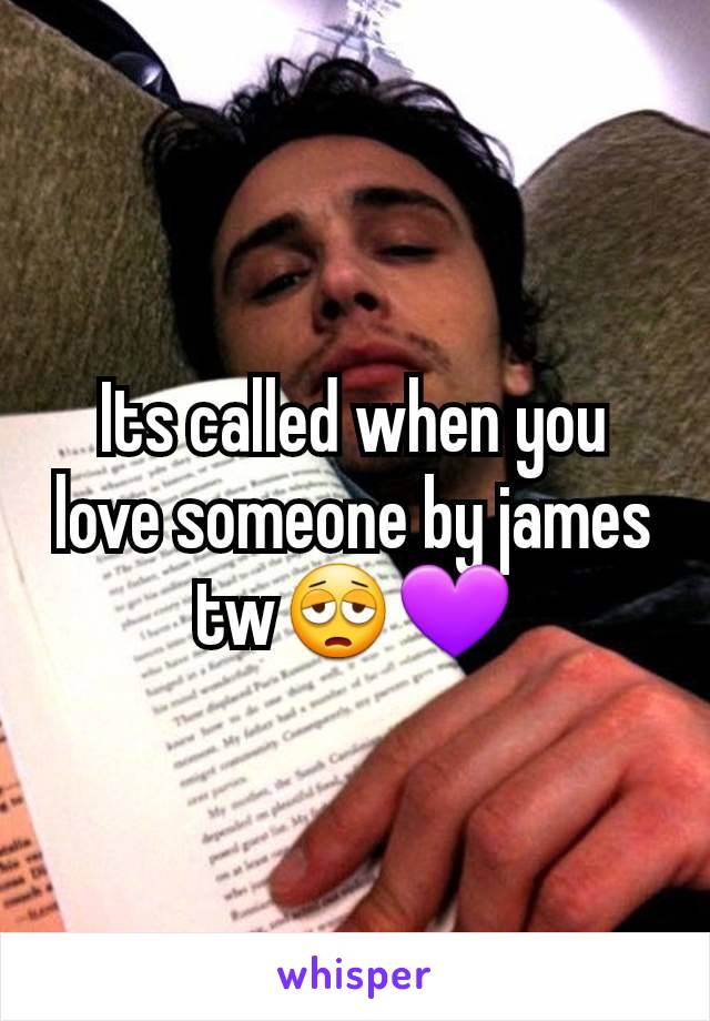 Its called when you love someone by james tw😩💜