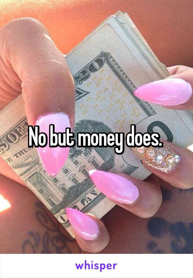 No but money does. 