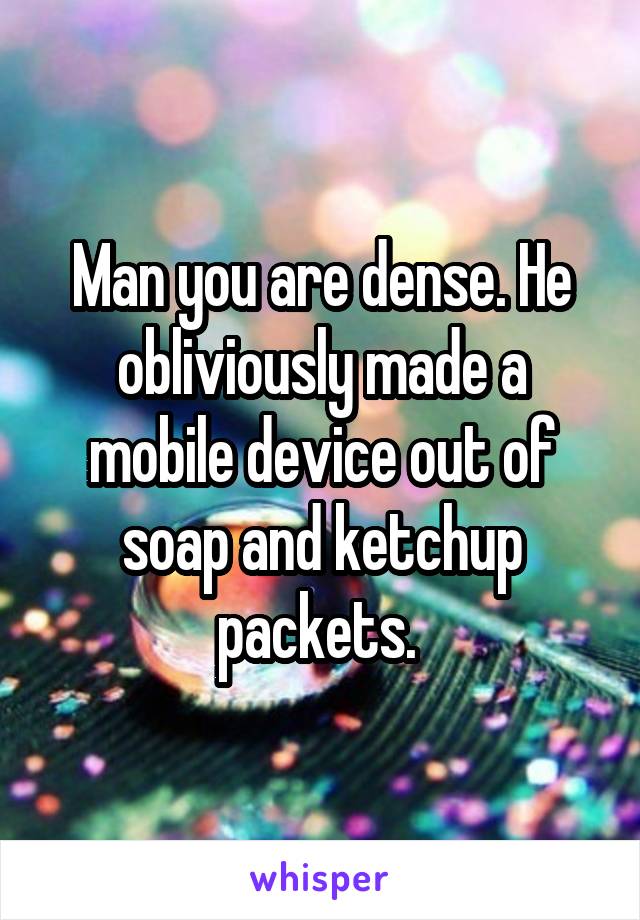 Man you are dense. He obliviously made a mobile device out of soap and ketchup packets. 