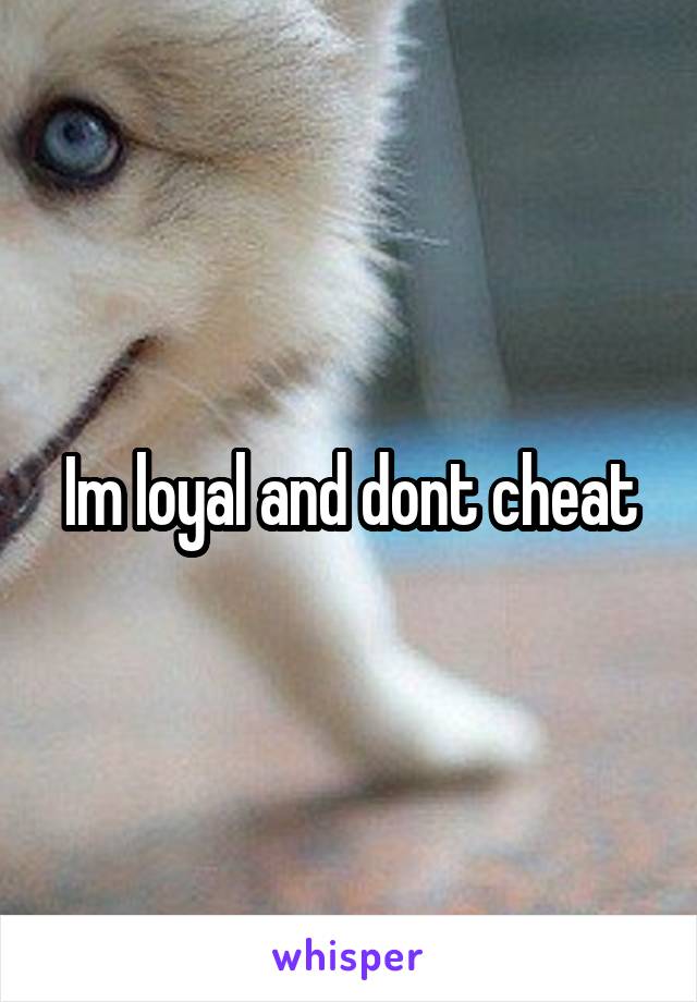 Im loyal and dont cheat