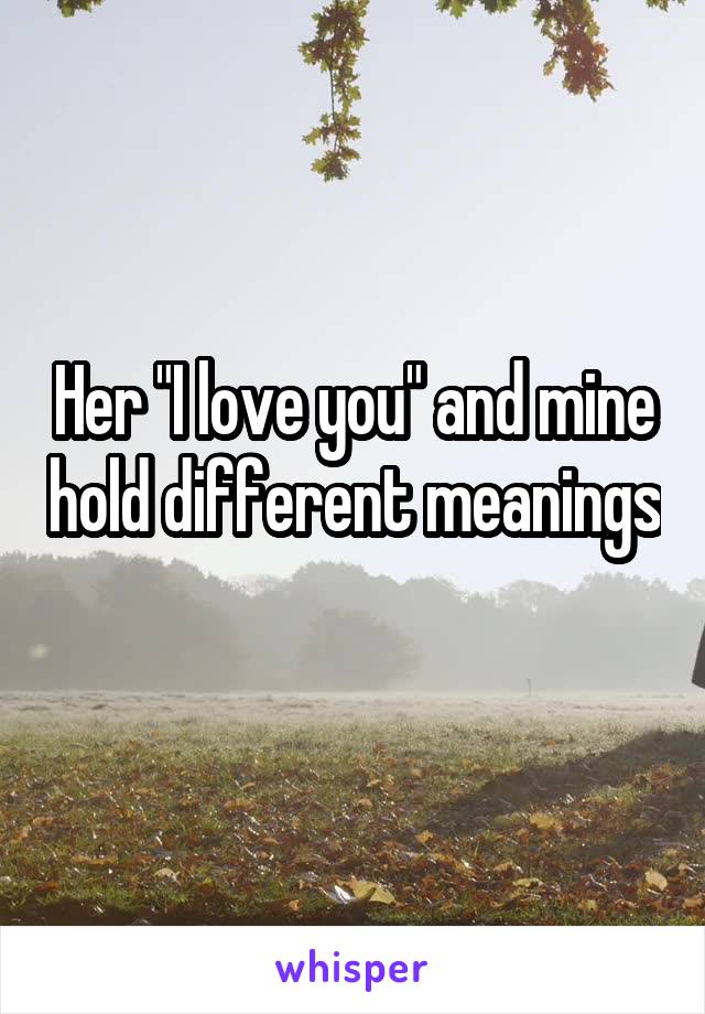 Her "I love you" and mine hold different meanings 