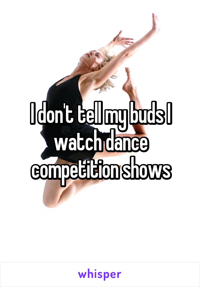 I don't tell my buds I watch dance competition shows