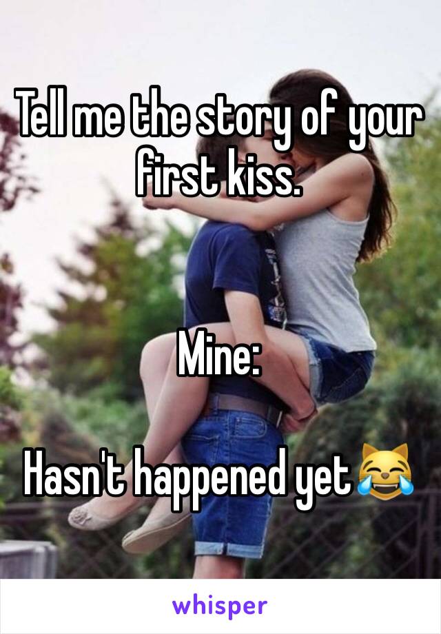 Tell me the story of your first kiss.


Mine: 

Hasn't happened yet😹