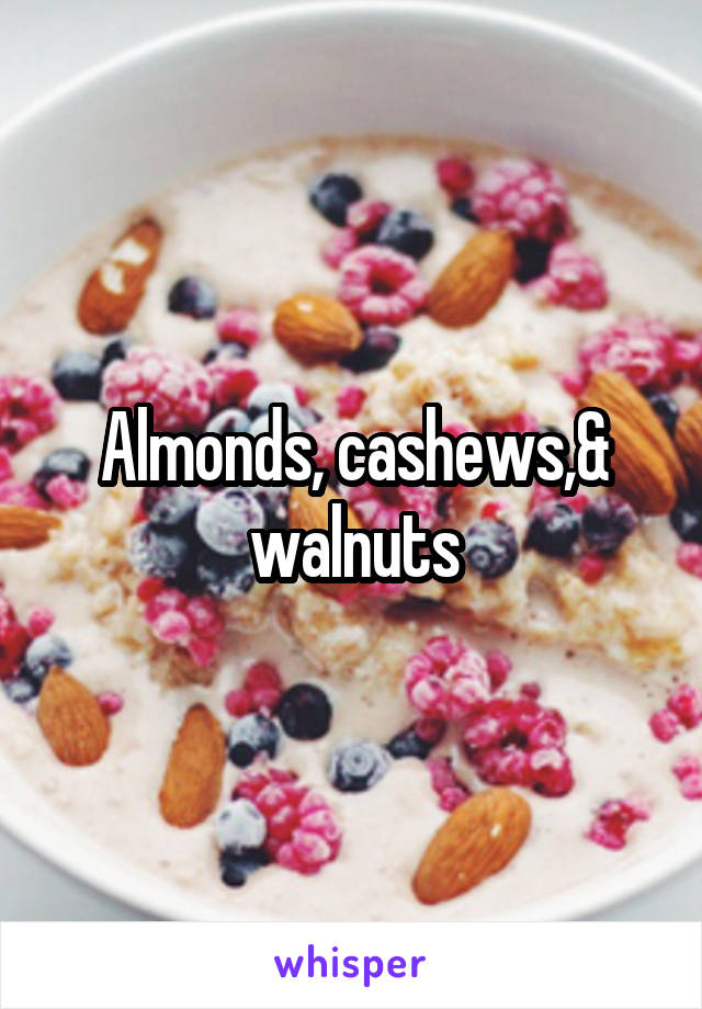 Almonds, cashews,& walnuts