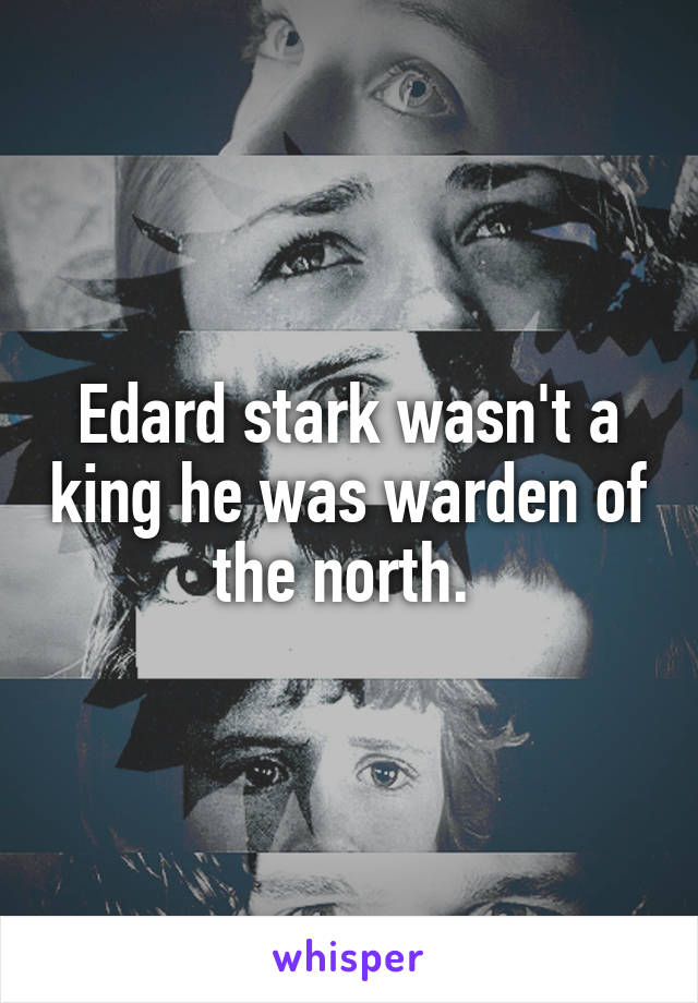 Edard stark wasn't a king he was warden of the north. 