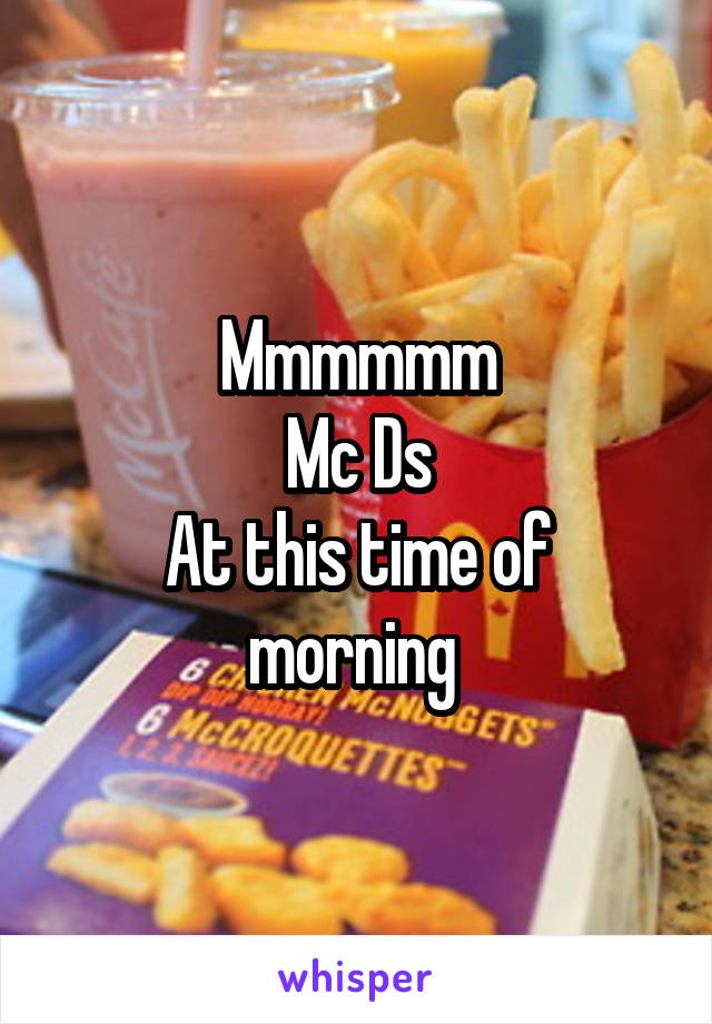 Mmmmmm
Mc Ds
At this time of morning 