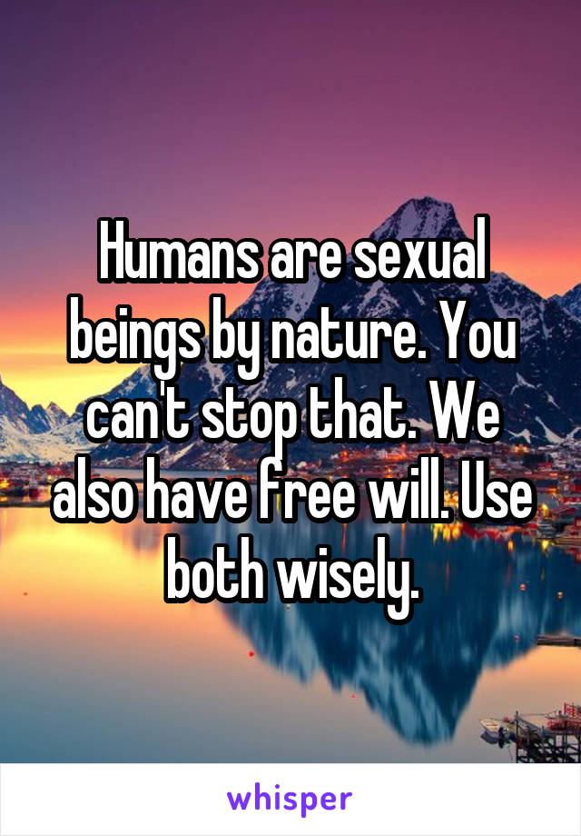 Humans are sexual beings by nature. You can't stop that. We also have free will. Use both wisely.