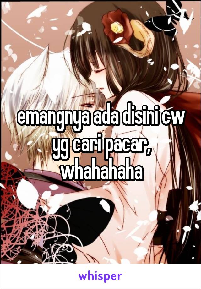 emangnya ada disini cw yg cari pacar, whahahaha