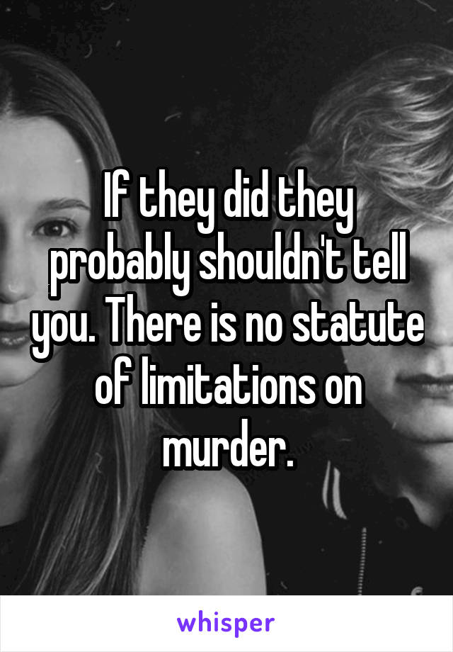 If they did they probably shouldn't tell you. There is no statute of limitations on murder.